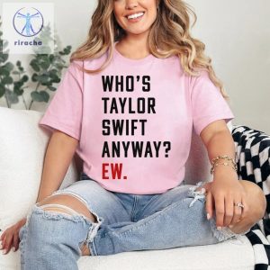 Whos Taylor Swift Anyway Ew Shirt Swiftie Shirt Taylor Eras Shirt Ttpd Shirt Tortured Poets Eras Red Concert Inspired Tee Unique riracha 5