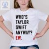 Whos Tay Anyway Ew Shirt Tay Fan Shirt Taylor Eras Shirt Ttp Shirt Tortured Poets Eras Red Concert Inspired Tee Unique riracha 1