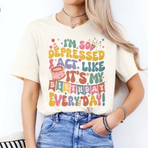 Im So Depressed Act Like Its My Birthday Everyday Tee Girls Birthday Party Shirt Mental Health Birthday T Shirt Unique riracha 3
