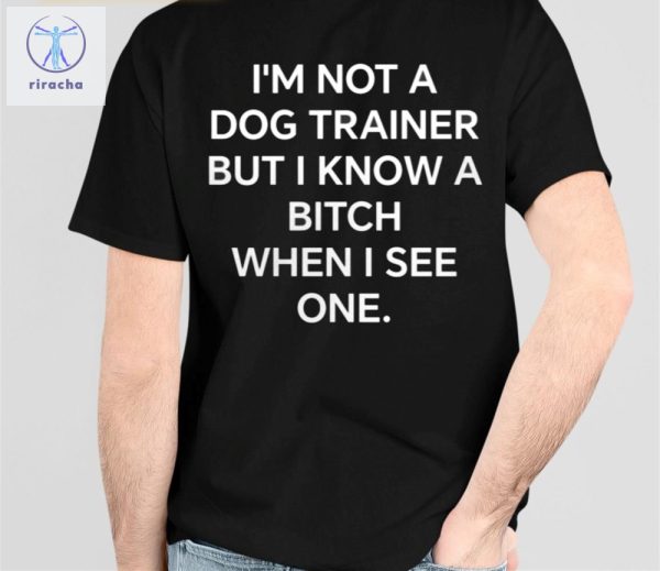Im Not A Dog Trainer But Know Bitch When I See One Shirts Unique riracha 1