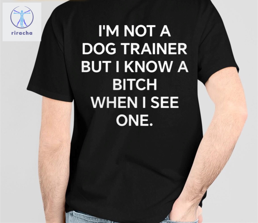 Im Not A Dog Trainer But Know Bitch When I See One Shirts Unique