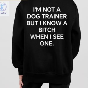 Im Not A Dog Trainer But Know Bitch When I See One Shirts Unique riracha 2