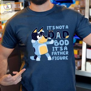 Its Not A Dad Bod Its A Father Figure Shirt Bluey Gifts For Dad Bluey Dad Shirt Bluey Season 4 Fathers Day Gift Ideas Unique riracha 3