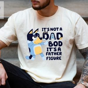 Its Not A Dad Bod Its A Father Figure Shirt Bluey Gifts For Dad Bluey Dad Shirt Bluey Season 4 Fathers Day Gift Ideas Unique riracha 4