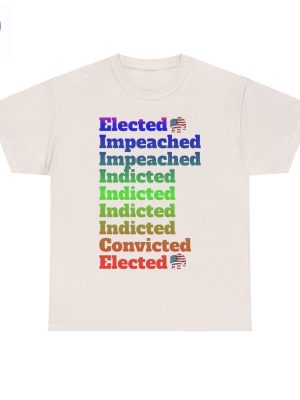 Elected Impeached Indicted Convicted Pro Trump Shirt Pro Trump Shirt Anti Law Fare Tee Political Tshirt Vote Republican Shirt Unique riracha 6