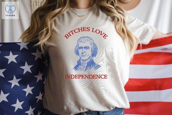 Bitches Love Independence Shirt Thomas Jefferson Funny 4Th Of July Shirt Bitches Love Independence Tee Unique riracha 1