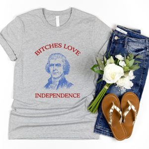 Bitches Love Independence Shirt Thomas Jefferson Funny 4Th Of July Shirt Bitches Love Independence Tee Unique riracha 2