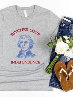 Bitches Love Independence Shirt Thomas Jefferson Funny 4Th Of July Shirt Bitches Love Independence Tee Unique riracha 2