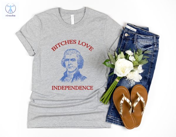 Bitches Love Independence Shirt Thomas Jefferson Funny 4Th Of July Shirt Bitches Love Independence Tee Unique riracha 2