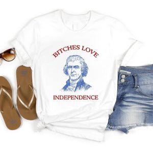 Bitches Love Independence Shirt Thomas Jefferson Funny 4Th Of July Shirt Bitches Love Independence Tee Unique riracha 3
