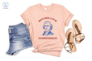 Bitches Love Independence Shirt Thomas Jefferson Funny 4Th Of July Shirt Bitches Love Independence Tee Unique riracha 4