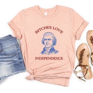Bitches Love Independence Shirt Thomas Jefferson Funny 4Th Of July Shirt Bitches Love Independence Tee Unique riracha 4