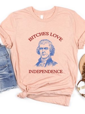 Bitches Love Independence Shirt Thomas Jefferson Funny 4Th Of July Shirt Bitches Love Independence Tee Unique riracha 4