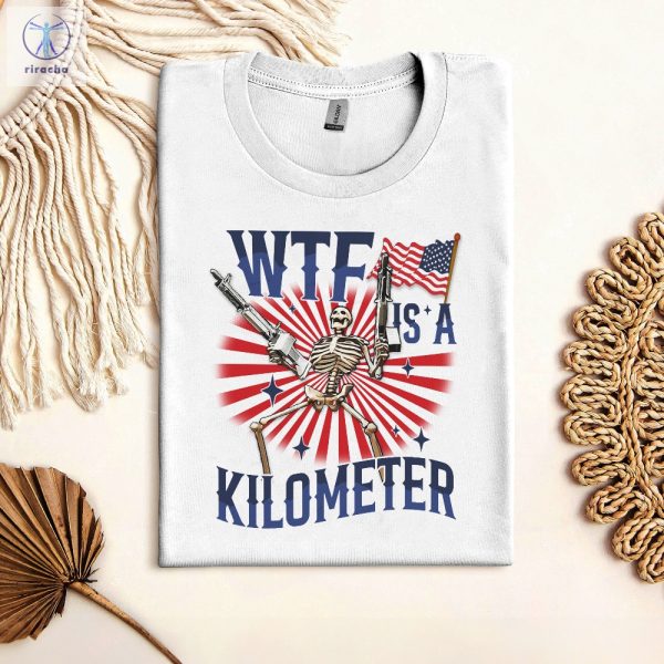 Retro Wtf Is A Kilometer Funny Tshirt July 4Th Skeleton Funny Cringey Usa Meme Tshirt Wtf Is A Kilometer Shirt Unique riracha 7