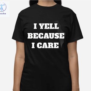 I Yell Because I Care Shirts Unique I Yell Because I Care Sweatshirt I Yell Because I Care Hoodie riracha 3