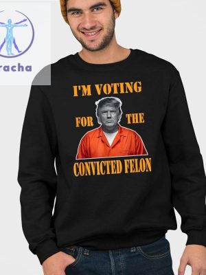 Im Voting Convicted Felon 2024 Shirt Trump Mugshot Unique Im Voting Convicted Felon In 2024 Shirt Hoodie Sweatshirt riracha 4