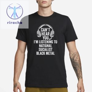 Cant Hear You Im Listening To National Socialist Black Metal T Shirts Cant Hear You National Socialist Black Metal Shirts riracha 2