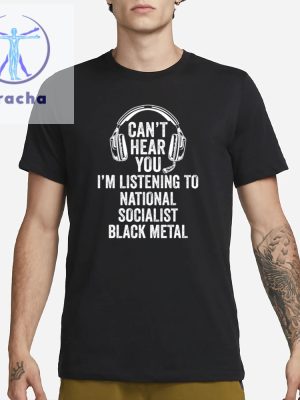 Cant Hear You Im Listening To National Socialist Black Metal T Shirts Cant Hear You National Socialist Black Metal Shirts riracha 2