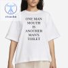 One Man Mouth Is Another Mans Toilet T Shirt One Mans Mouth Is Another Mans Toilet Shirts Sweatshirt Hoodie Unique riracha 1
