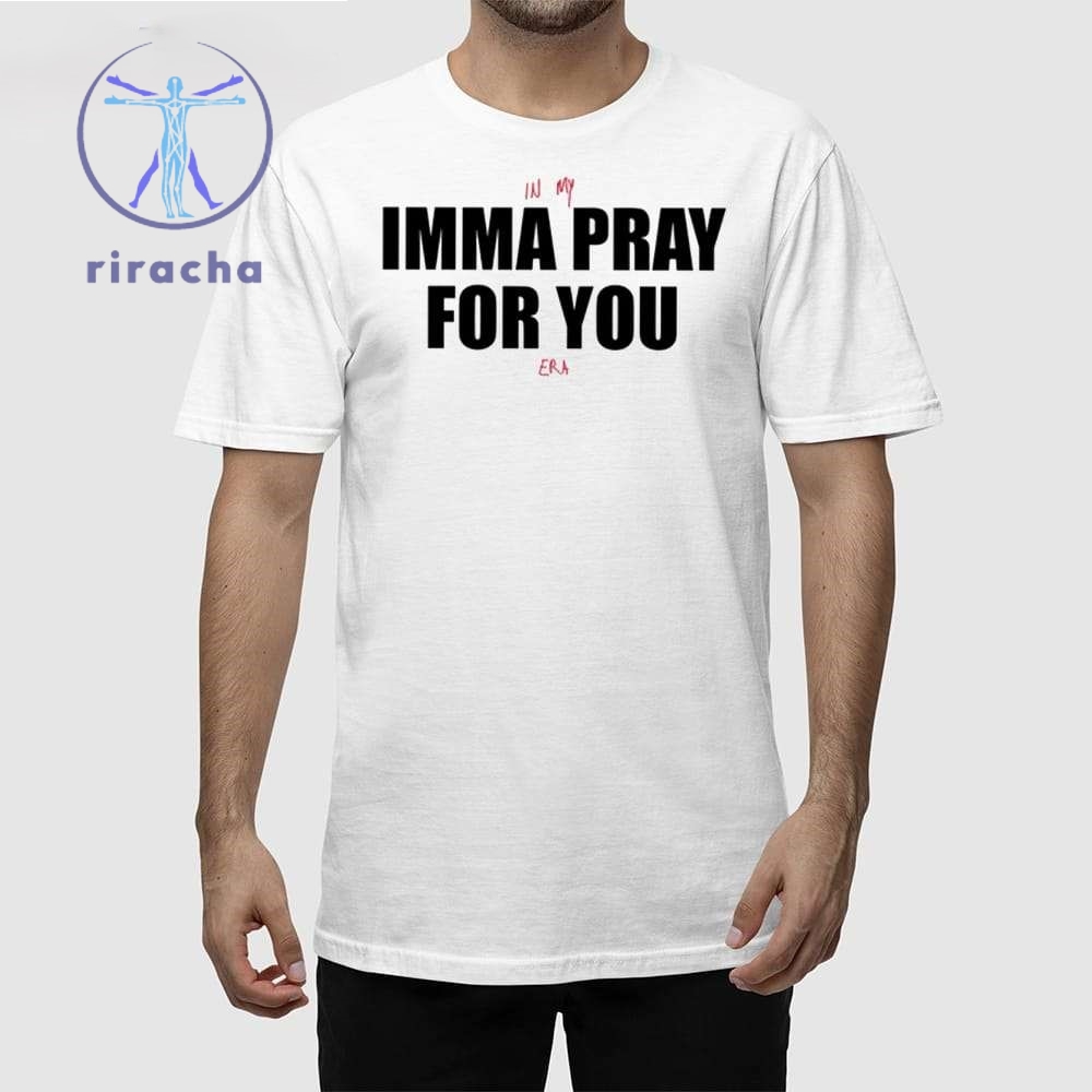 In My Imma Pray For You Era Shirt In My Imma Pray For You Era T Shirt Hoodie Sweatshirt Imma Pray For You T Shirt
