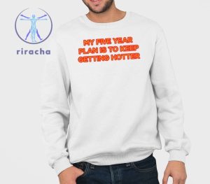 My Five Year Plan Is To Keep Getting Hotter Shirts My Five Year Plan Is To Keep Getting Hotter Hoodie riracha 3