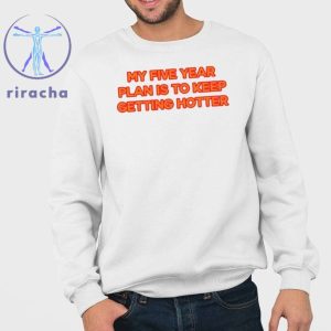 My Five Year Plan Is To Keep Getting Hotter Shirts My Five Year Plan Is To Keep Getting Hotter Hoodie riracha 3