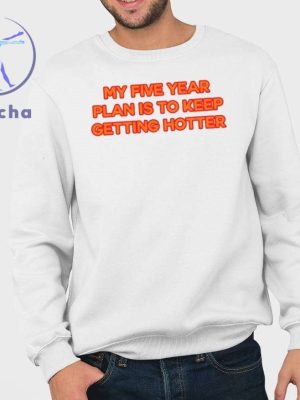 My Five Year Plan Is To Keep Getting Hotter Shirts My Five Year Plan Is To Keep Getting Hotter Hoodie riracha 3