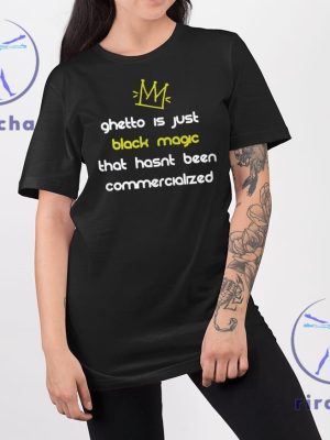 Ghetto Is Just Black Magic That Hasnt Been Commercialized Shirt Ghetto Is Just Black Magic T Shirt Hoodie Sweatshirt riracha 2 1