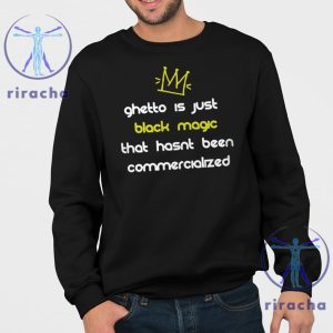 Ghetto Is Just Black Magic That Hasnt Been Commercialized Shirt Ghetto Is Just Black Magic T Shirt Hoodie Sweatshirt riracha 3 1