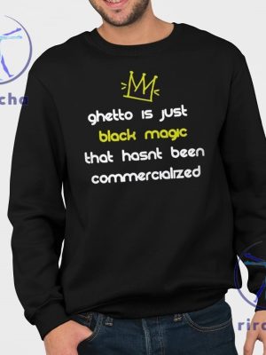 Ghetto Is Just Black Magic That Hasnt Been Commercialized Shirt Ghetto Is Just Black Magic T Shirt Hoodie Sweatshirt riracha 3 1