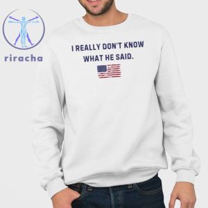 Trump I Really Dont Know What He Said Shirts I Really Dont Know What He Said Trump Shirts Hoodie Sweatshirt Unique riracha 3