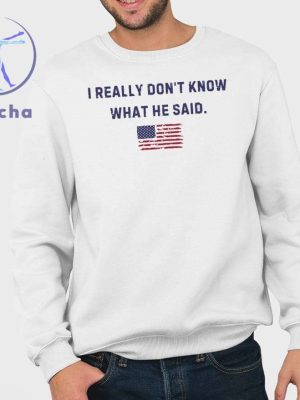 Trump I Really Dont Know What He Said Shirts I Really Dont Know What He Said Trump Shirts Hoodie Sweatshirt Unique riracha 3