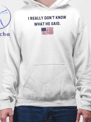 Trump I Really Dont Know What He Said Shirts I Really Dont Know What He Said Trump Shirts Hoodie Sweatshirt Unique riracha 4