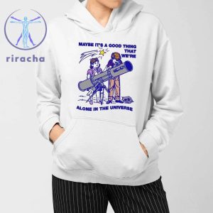 Maybe Its A Good Thing Were Alone In This Universe Shirts Hoodie Sweatshirt Unique riracha 3