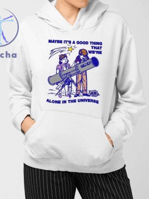 Maybe Its A Good Thing Were Alone In This Universe Shirts Hoodie Sweatshirt Unique riracha 3