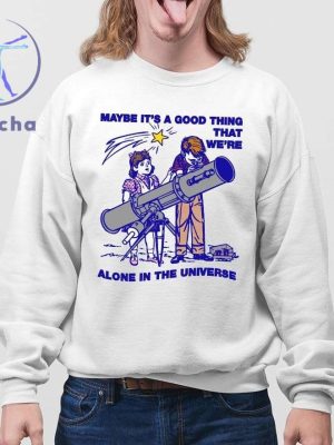 Maybe Its A Good Thing Were Alone In This Universe Shirts Hoodie Sweatshirt Unique riracha 4