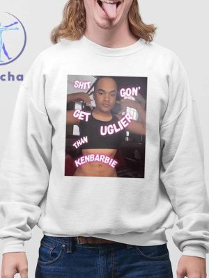 Shit Gon Get Uglier Than Kenbabie Shirt Shit Gon Get Uglier Than Kerbie T Shirt Hoodie Sweatshirt Unique riracha 4