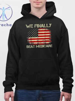 We Finally Beat Medicare 2024 Shirts We Finally Beat Medicare Shirts Hoodie Sweatshirt Unique riracha 4