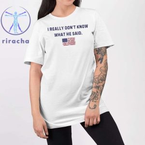 Trump I Really Dont Know What He Said Shirt Hoodie Sweatshirt Unique riracha 2
