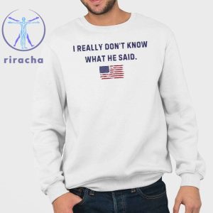 Trump I Really Dont Know What He Said Shirt Hoodie Sweatshirt Unique riracha 3
