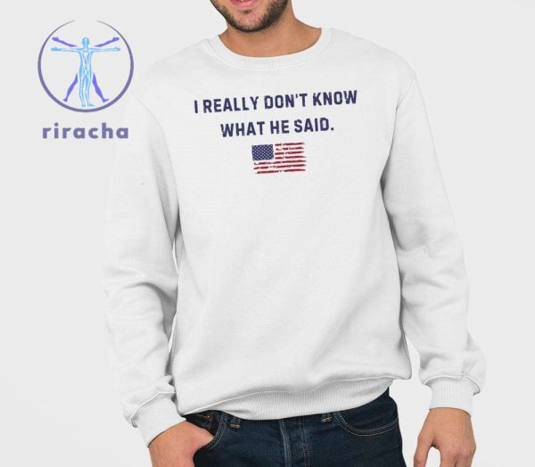 Trump I Really Dont Know What He Said Shirt Hoodie Sweatshirt Unique riracha 3