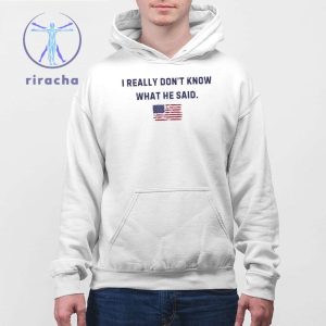 Trump I Really Dont Know What He Said Shirt Hoodie Sweatshirt Unique riracha 4