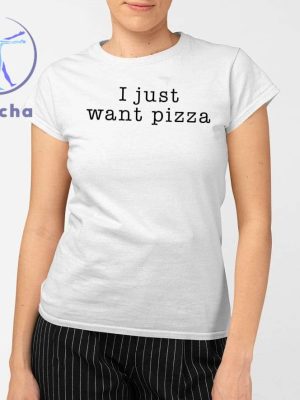 I Just Want Pizza Hoodie I Want Pizza Hoodie I Just Want Pizza Sweatshirt I Just Want Pizza T Shirt Unique riracha 2