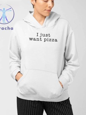 I Just Want Pizza Hoodie I Want Pizza Hoodie I Just Want Pizza Sweatshirt I Just Want Pizza T Shirt Unique riracha 3