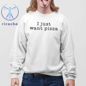 I Just Want Pizza Hoodie I Want Pizza Hoodie I Just Want Pizza Sweatshirt I Just Want Pizza T Shirt Unique riracha 4