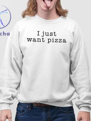 I Just Want Pizza Hoodie I Want Pizza Hoodie I Just Want Pizza Sweatshirt I Just Want Pizza T Shirt Unique riracha 4