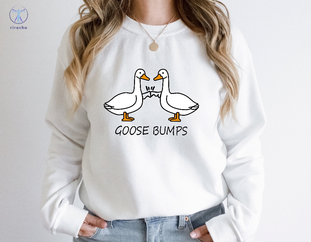 Goose Bumps Sweatshirt Funny Goose Sweatshirt Silly Goose Sweatshirt Goose Bumps Shirt