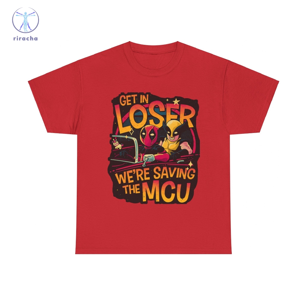 Get In Loser Deadpool And Wolverine Were Saving The Mcu Unisex T Shirt Hoodie Sweatshirt