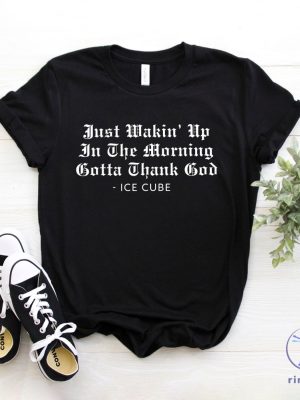 Ice Cube Shirt Just Wakin Up In The Morning Gotta Thank God T Shirt Ice Cube Shirt riracha 3