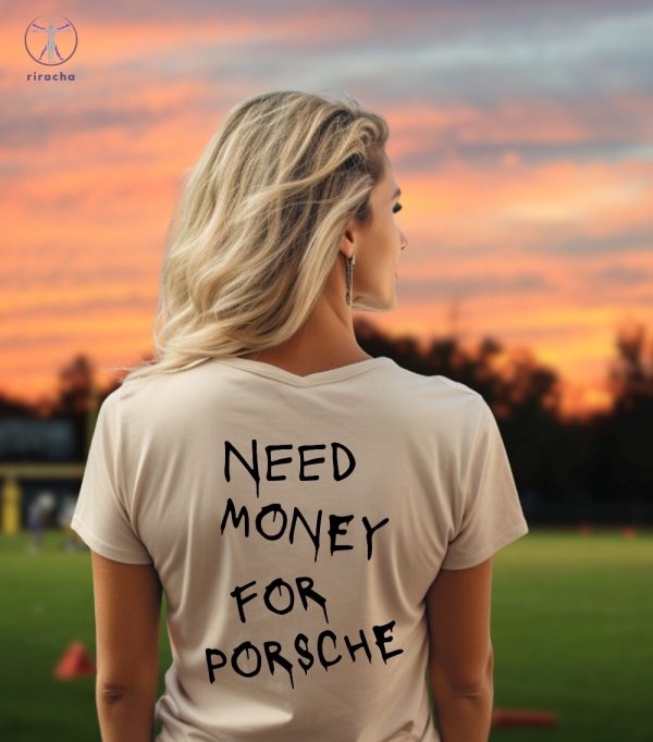 Need Money For Porsche Hoodie Need Money For Porsche Shirt Need Money For Porsche Sweatshirt Unique riracha 2